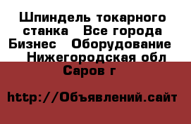 Шпиндель токарного станка - Все города Бизнес » Оборудование   . Нижегородская обл.,Саров г.